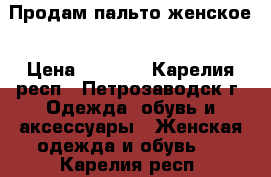 Продам пальто женское › Цена ­ 1 500 - Карелия респ., Петрозаводск г. Одежда, обувь и аксессуары » Женская одежда и обувь   . Карелия респ.
